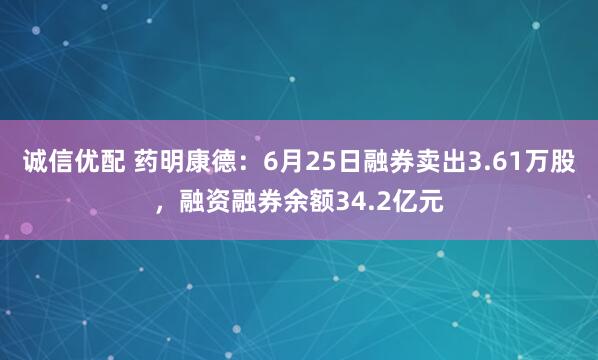 诚信优配 药明康德：6月25日融券卖出3.61万股，融资融券余额34.2亿元