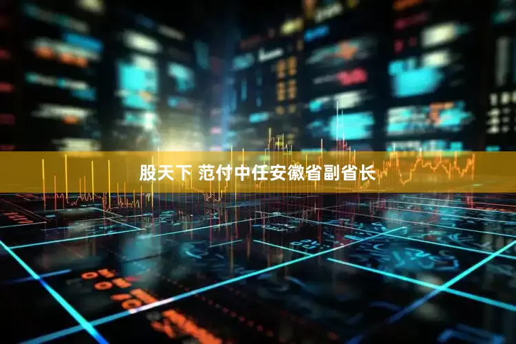 股天下 范付中任安徽省副省长