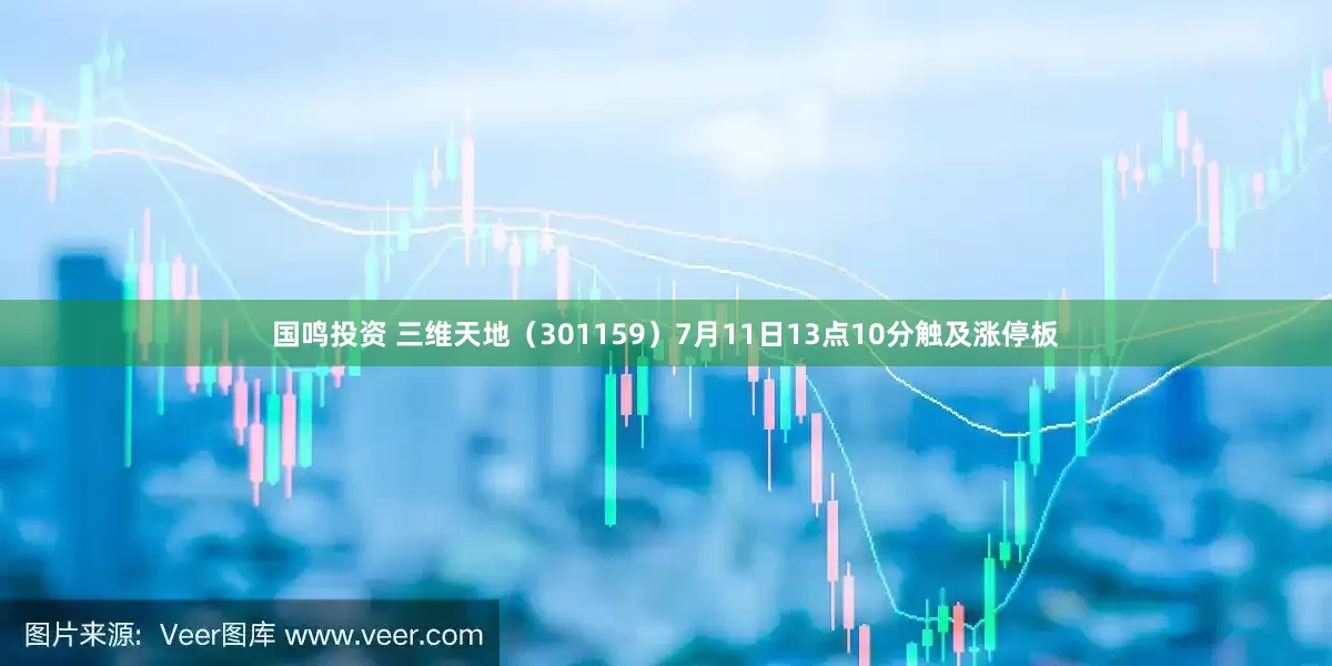 国鸣投资 三维天地（301159）7月11日13点10分触及涨停板