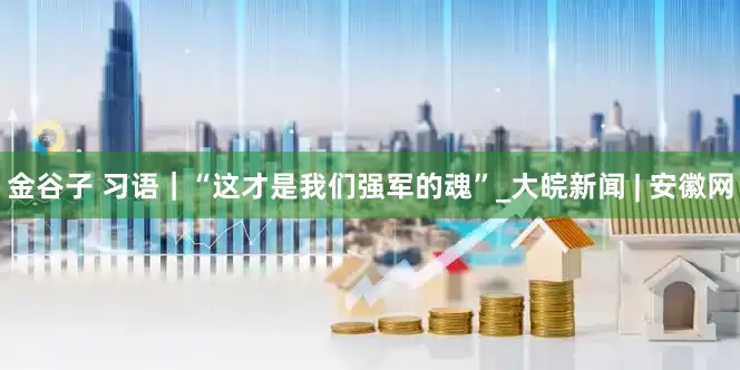 金谷子 习语｜“这才是我们强军的魂”_大皖新闻 | 安徽网