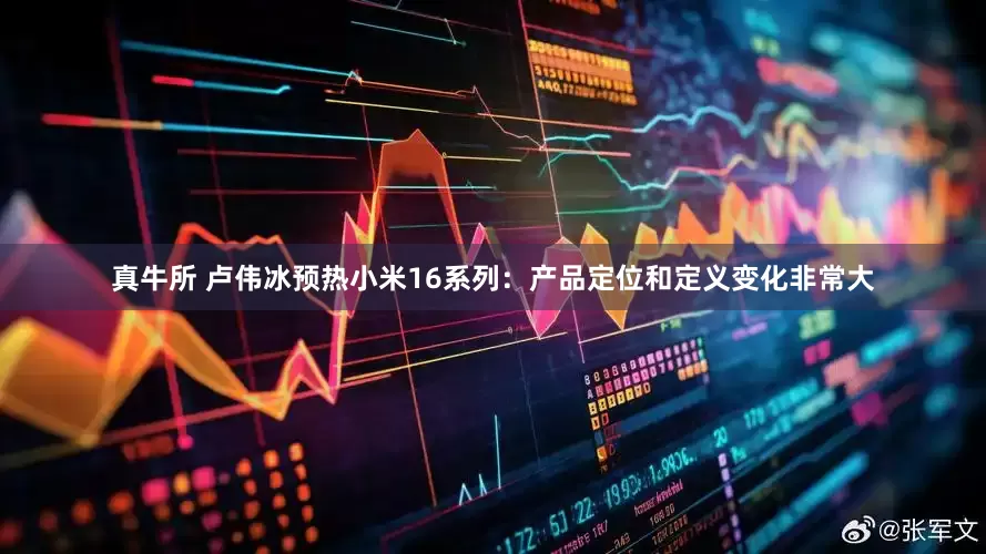真牛所 卢伟冰预热小米16系列：产品定位和定义变化非常大