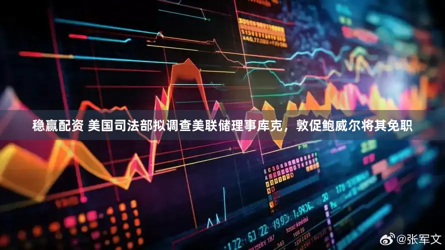 稳赢配资 美国司法部拟调查美联储理事库克，敦促鲍威尔将其免职
