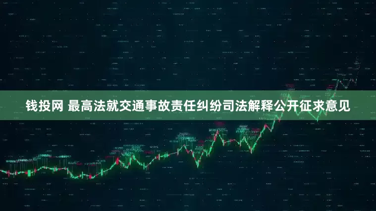 钱投网 最高法就交通事故责任纠纷司法解释公开征求意见