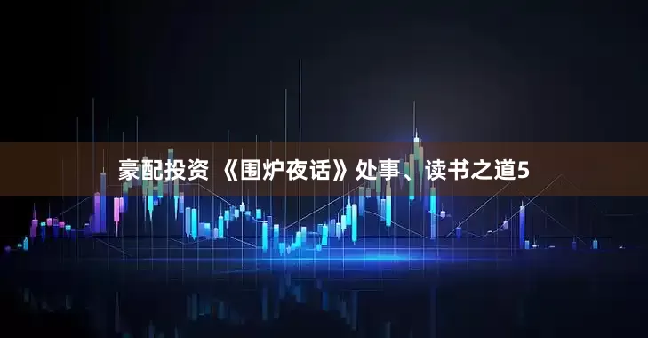 豪配投资 《围炉夜话》处事、读书之道5