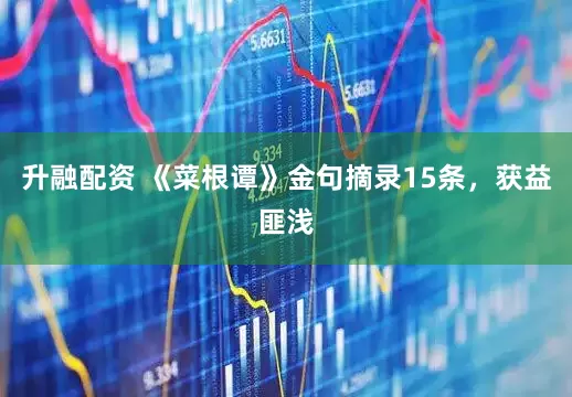升融配资 《菜根谭》金句摘录15条，获益匪浅