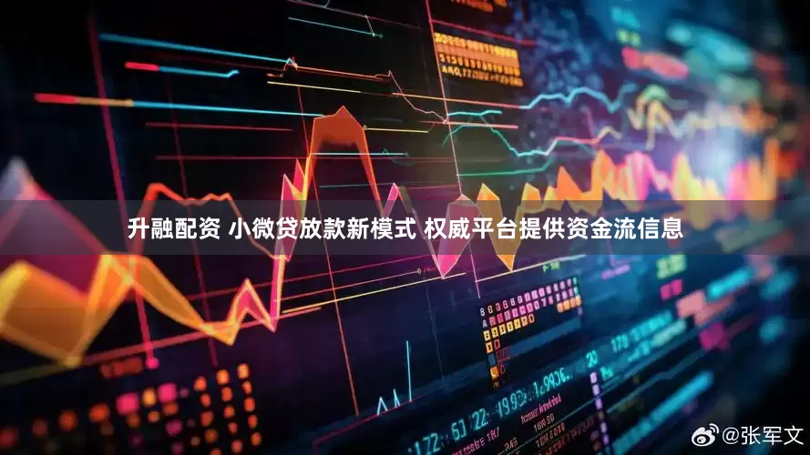 升融配资 小微贷放款新模式 权威平台提供资金流信息