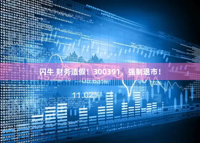 闪牛 财务造假！300391，强制退市！