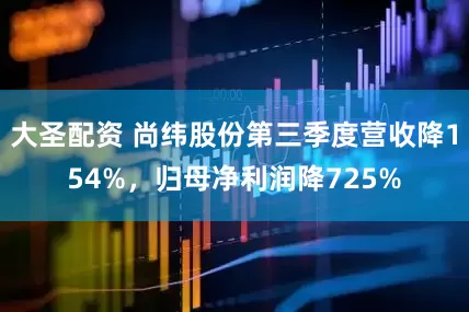 大圣配资 尚纬股份第三季度营收降154%，归母净利润降725%
